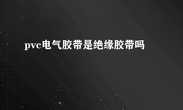 pvc电气胶带是绝缘胶带吗
