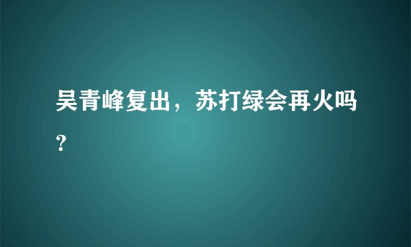吴青峰复出，苏打绿会再火吗？