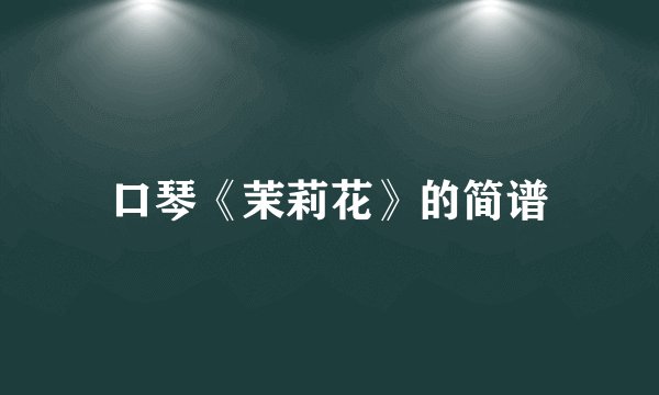 口琴《茉莉花》的简谱
