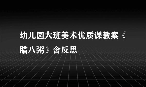 幼儿园大班美术优质课教案《腊八粥》含反思