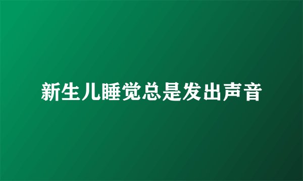 新生儿睡觉总是发出声音