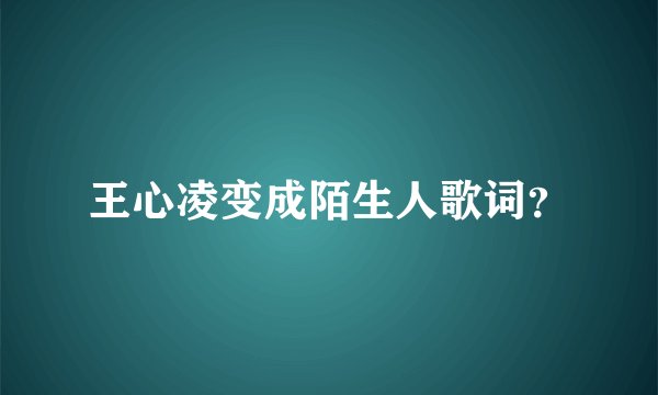 王心凌变成陌生人歌词？