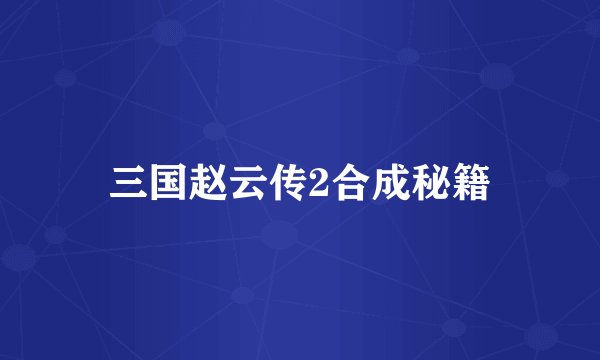 三国赵云传2合成秘籍