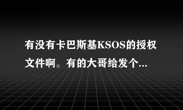 有没有卡巴斯基KSOS的授权文件啊。有的大哥给发个一年以上的啊