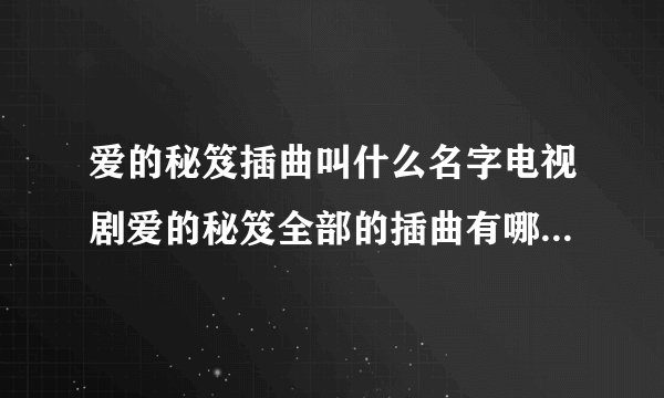 爱的秘笈插曲叫什么名字电视剧爱的秘笈全部的插曲有哪些谁唱的？