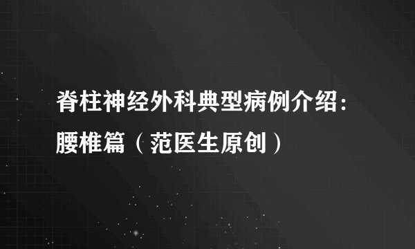 脊柱神经外科典型病例介绍：腰椎篇（范医生原创）