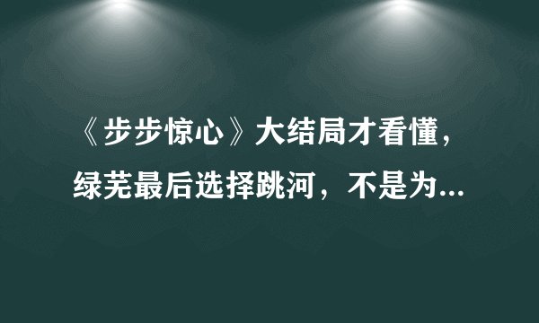 《步步惊心》大结局才看懂,绿芜最后选择跳河,不是为了十三爷!