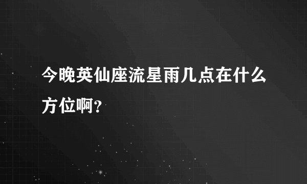 今晚英仙座流星雨几点在什么方位啊？