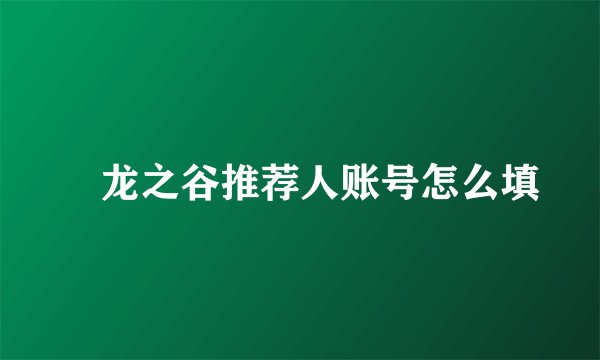 ​龙之谷推荐人账号怎么填
