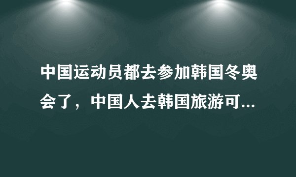 中国运动员都去参加韩国冬奥会了,中国人去韩国旅游可以了吗?会不会被骂?