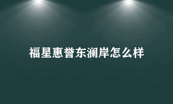 福星惠誉东澜岸怎么样
