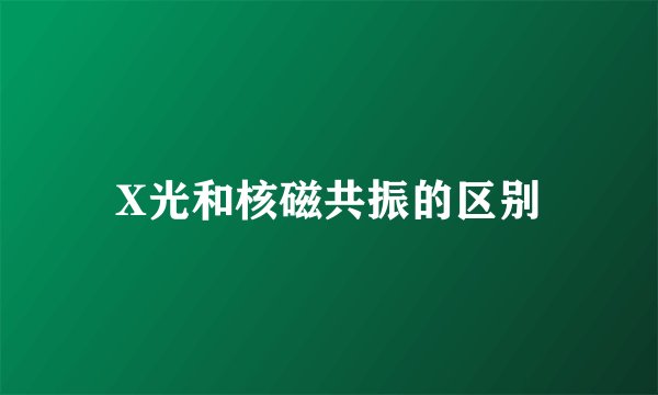 X光和核磁共振的区别