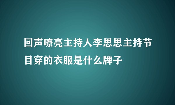 回声嘹亮主持人李思思主持节目穿的衣服是什么牌子