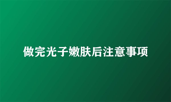 做完光子嫩肤后注意事项