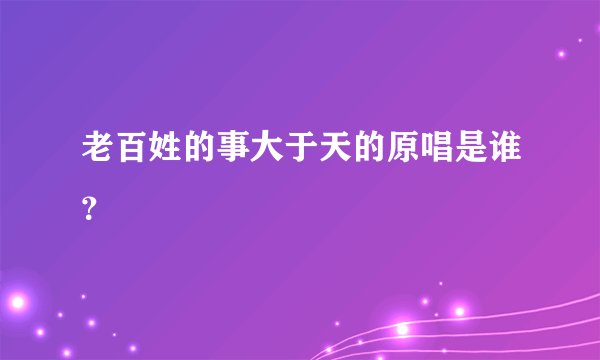 老百姓的事大于天的原唱是谁？