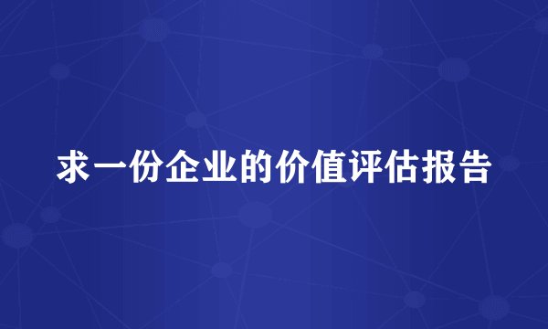 求一份企业的价值评估报告