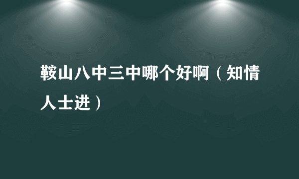 鞍山八中三中哪个好啊（知情人士进）