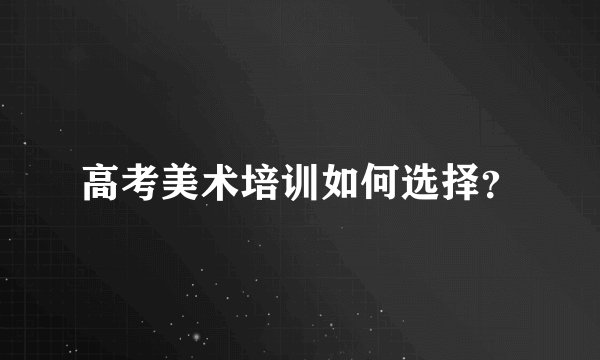 高考美术培训如何选择？