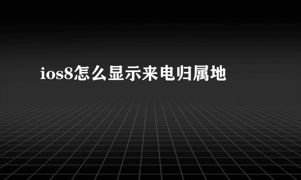 ios8怎么显示来电归属地