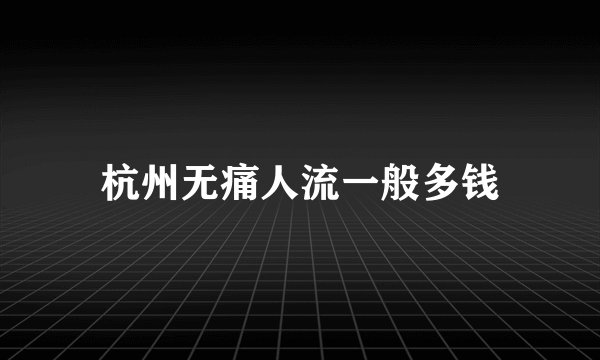 杭州无痛人流一般多钱