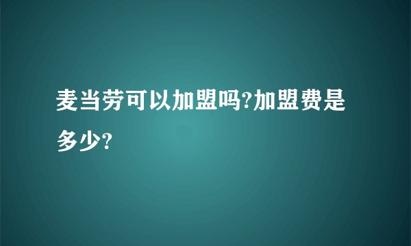 麦当劳可以加盟吗?加盟费是多少?