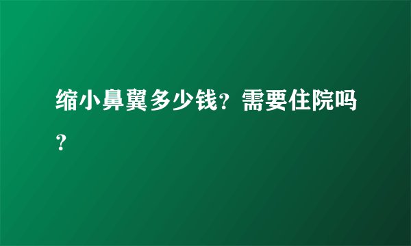 缩小鼻翼多少钱？需要住院吗？