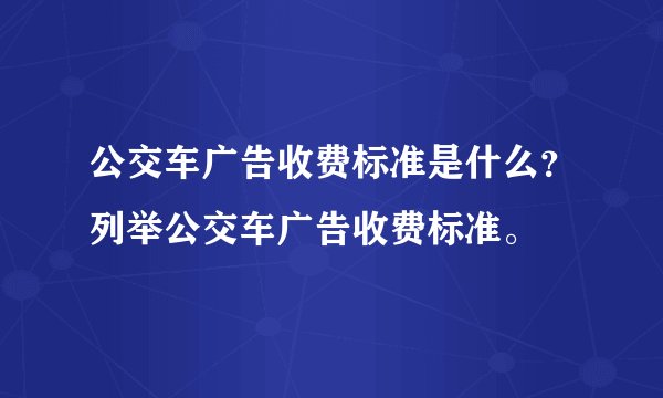 公交车广告收费标准是什么?列举公交车广告收费标准。
