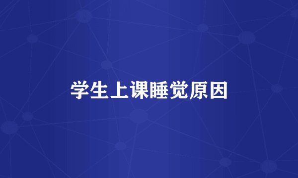 学生上课睡觉原因