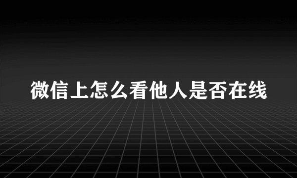 微信上怎么看他人是否在线