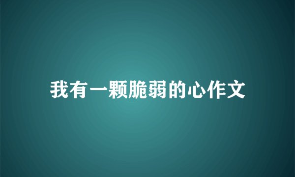 我有一颗脆弱的心作文