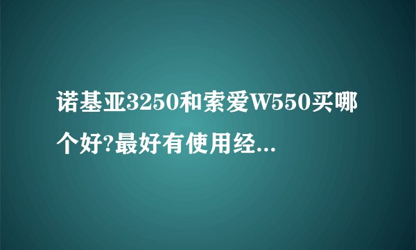 诺基亚3250和索爱W550买哪个好?最好有使用经历的详细说说