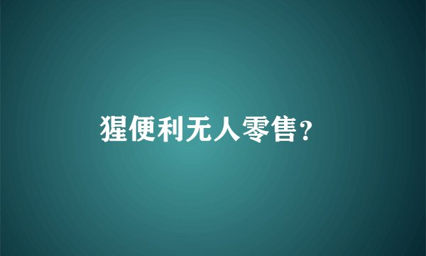 猩便利无人零售？