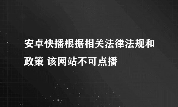 安卓快播根据相关法律法规和政策 该网站不可点播
