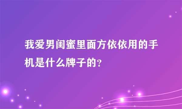 我爱男闺蜜里面方依依用的手机是什么牌子的？