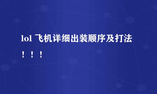 lol 飞机详细出装顺序及打法！！！