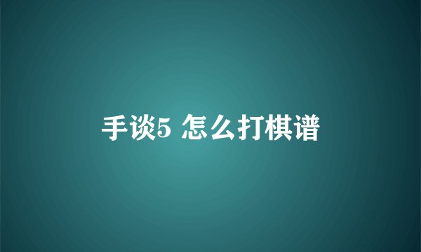手谈5 怎么打棋谱