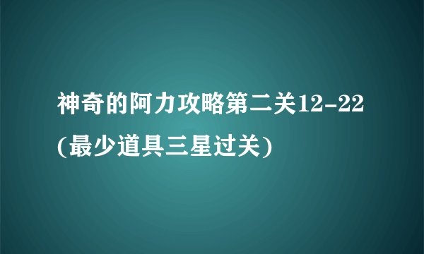 神奇的阿力攻略第二关12-22(最少道具三星过关)