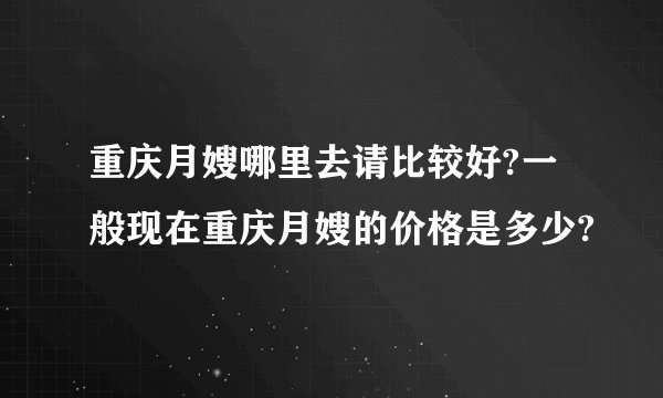 重庆月嫂哪里去请比较好?一般现在重庆月嫂的价格是多少?
