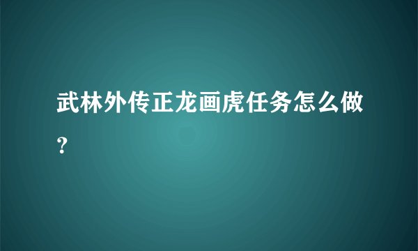 武林外传正龙画虎任务怎么做？