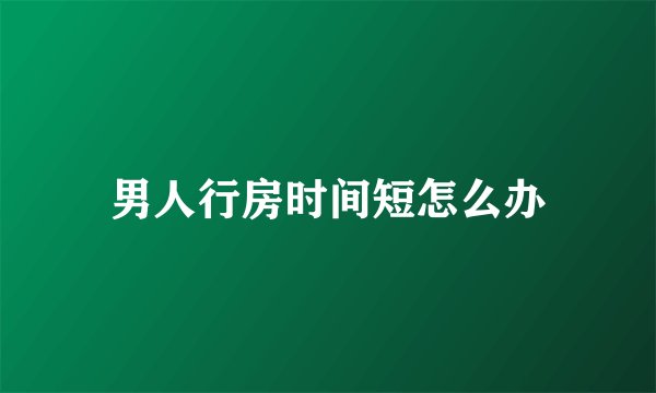 男人行房时间短怎么办