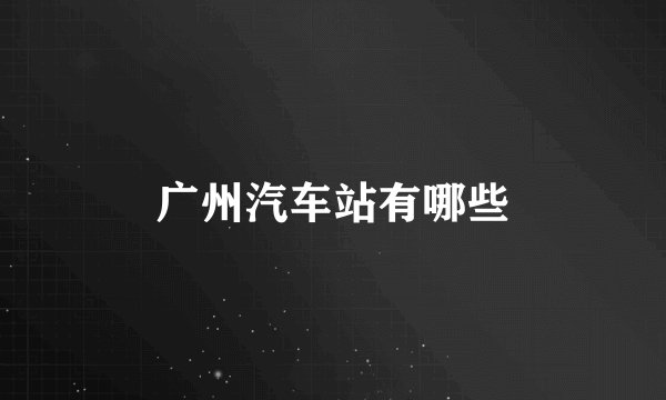 广州汽车站有哪些