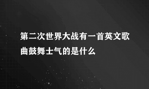 第二次世界大战有一首英文歌曲鼓舞士气的是什么