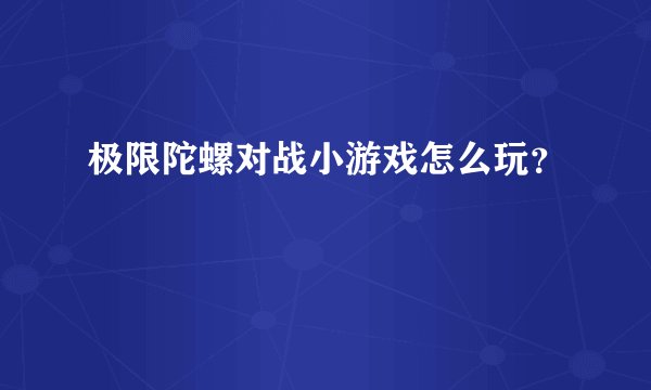 极限陀螺对战小游戏怎么玩？