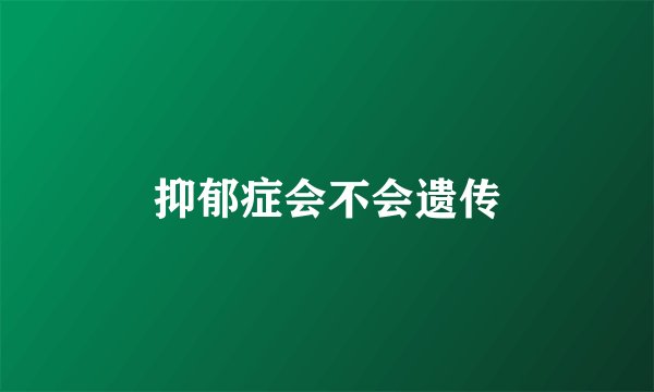 抑郁症会不会遗传