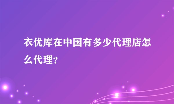 衣优库在中国有多少代理店怎么代理？