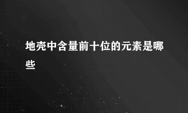 地壳中含量前十位的元素是哪些