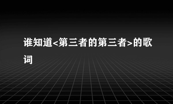 谁知道<第三者的第三者>的歌词