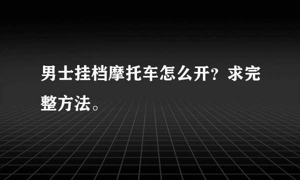 男士挂档摩托车怎么开？求完整方法。