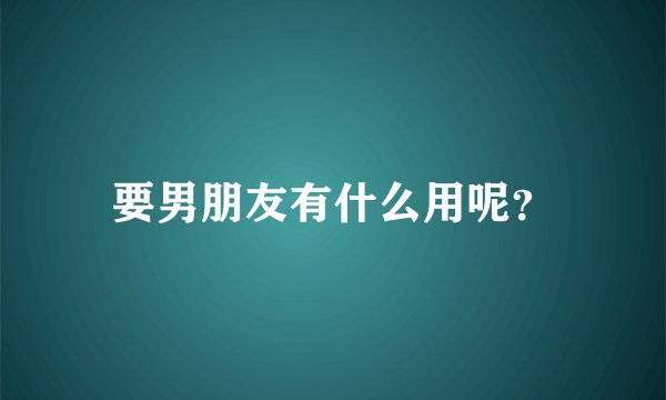 要男朋友有什么用呢？