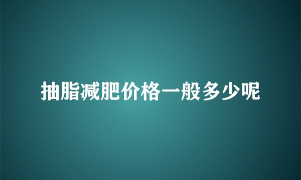 抽脂减肥价格一般多少呢